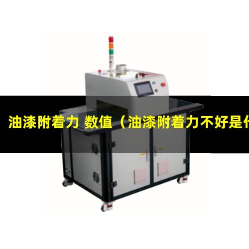 油漆附着力 数值（油漆附着力不好是什么原因）